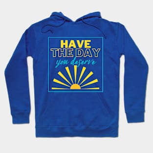 Have the Day you Deserve! Hoodie